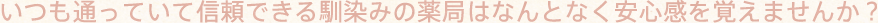 いつも通っていて信頼できる馴染みの薬局はなんとなく安心感を覚えませんか？